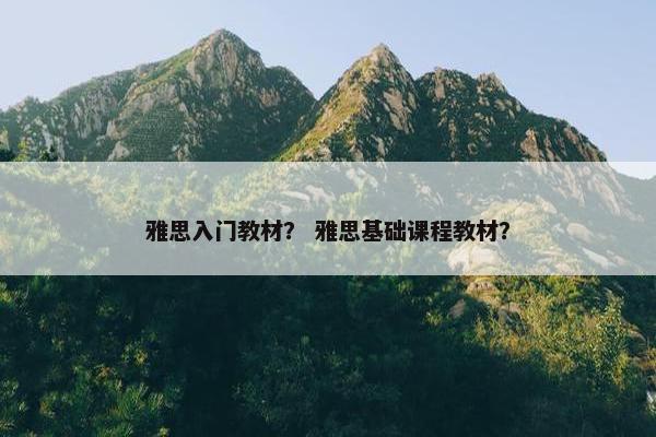 雅思入门教材？ 雅思基础课程教材？