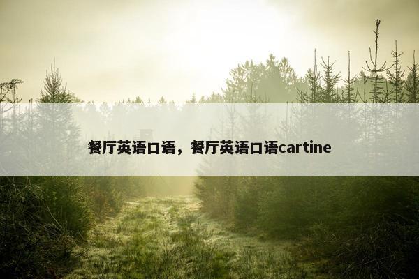 餐厅英语口语，餐厅英语口语cartine