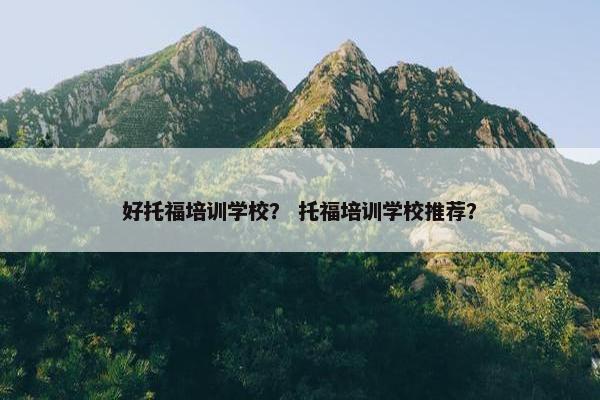 好托福培训学校？ 托福培训学校推荐？