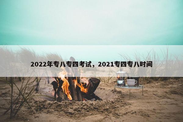 2022年专八专四考试，2021专四专八时间