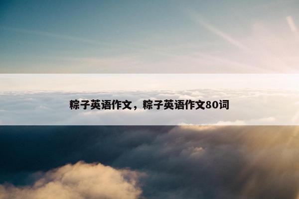 粽子英语作文，粽子英语作文80词