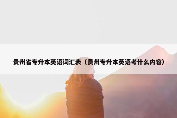 贵州省专升本英语词汇表（贵州专升本英语考什么内容）