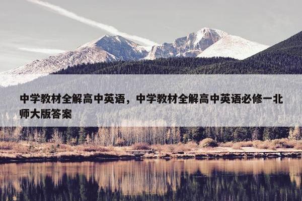 中学教材全解高中英语，中学教材全解高中英语必修一北师大版答案
