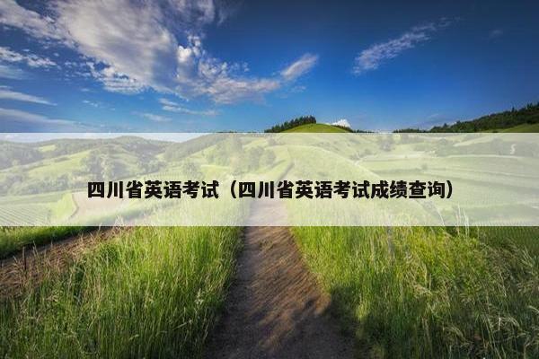 四川省英语考试（四川省英语考试成绩查询）