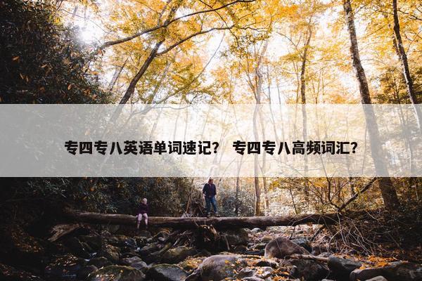 专四专八英语单词速记？ 专四专八高频词汇？