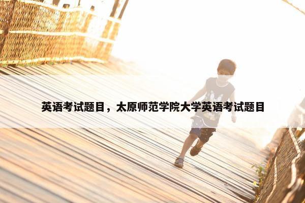 英语考试题目，太原师范学院大学英语考试题目