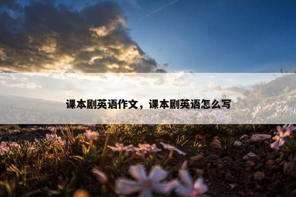 课本剧英语作文，课本剧英语怎么写