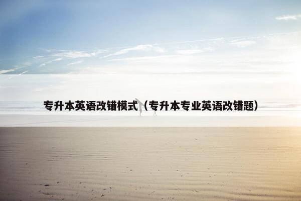 专升本英语改错模式（专升本专业英语改错题）