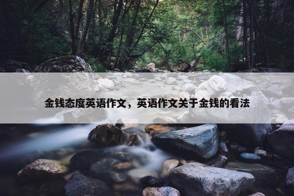 金钱态度英语作文，英语作文关于金钱的看法