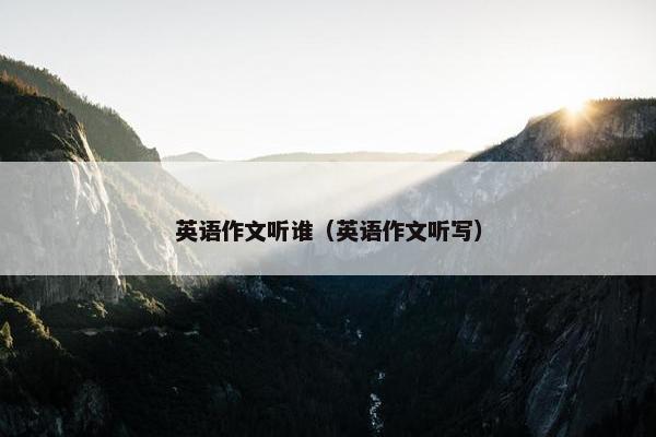 英语作文听谁（英语作文听写）