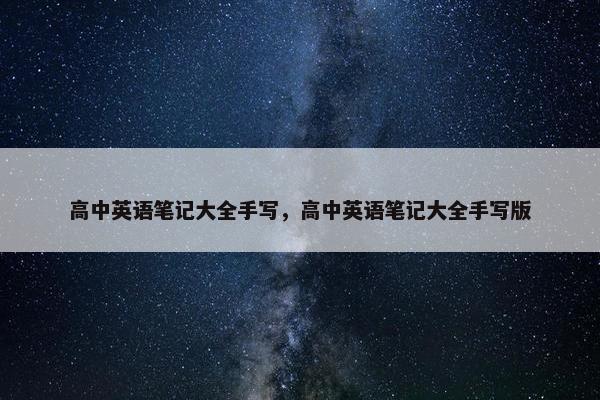高中英语笔记大全手写，高中英语笔记大全手写版