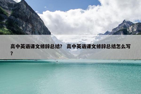 高中英语课文修辞总结？ 高中英语课文修辞总结怎么写？