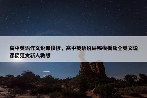 高中英语作文说课模板，高中英语说课稿模板及全英文说课稿范文新人教版