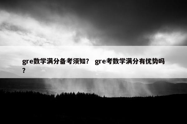 gre数学满分备考须知？ gre考数学满分有优势吗？