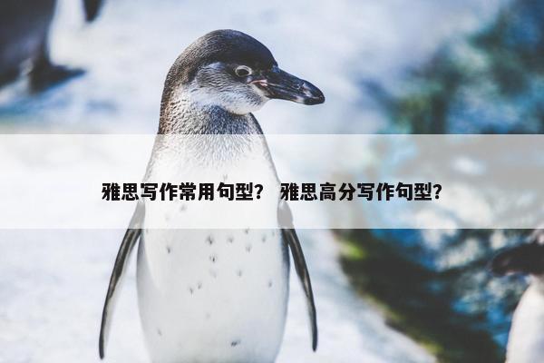 雅思写作常用句型？ 雅思高分写作句型？