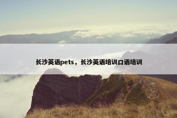长沙英语pets，长沙英语培训口语培训