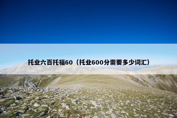 托业六百托福60（托业600分需要多少词汇）