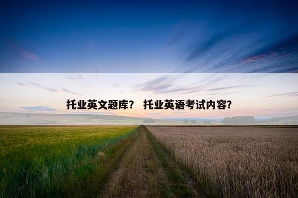 托业英文题库？ 托业英语考试内容？