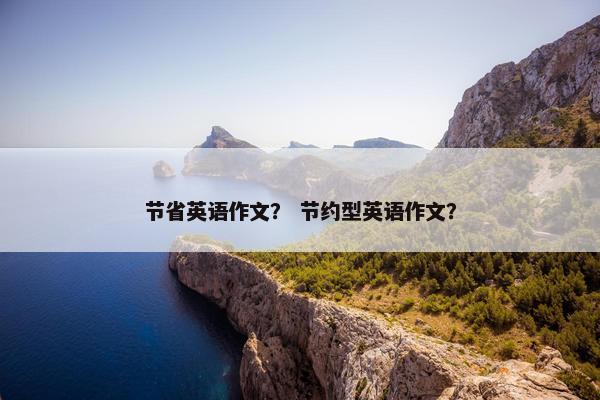 节省英语作文？ 节约型英语作文？