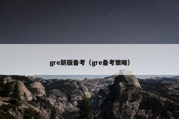 gre新版备考（gre备考策略）
