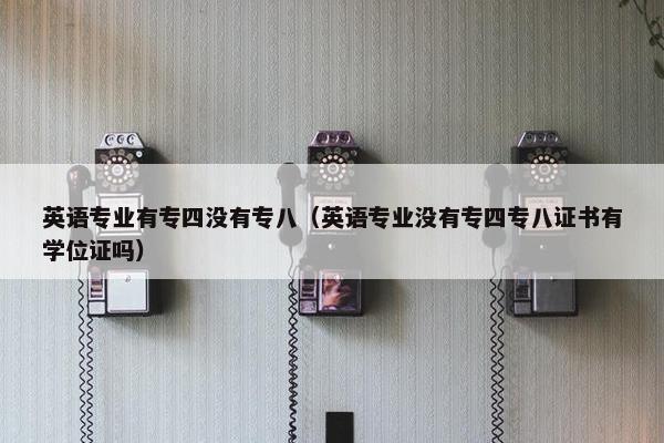 英语专业有专四没有专八（英语专业没有专四专八证书有学位证吗）