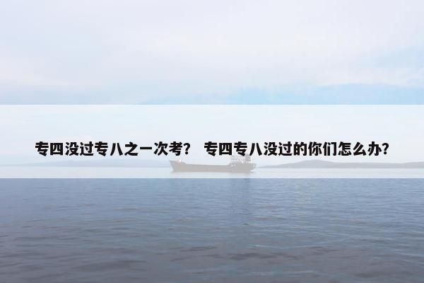 专四没过专八之一次考？ 专四专八没过的你们怎么办？