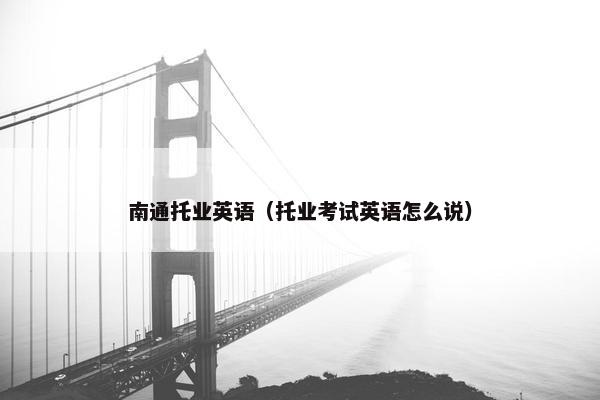 南通托业英语（托业考试英语怎么说）