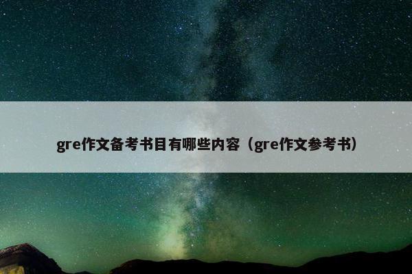 gre作文备考书目有哪些内容（gre作文参考书）