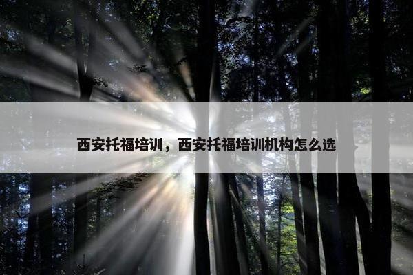 西安托福培训，西安托福培训机构怎么选