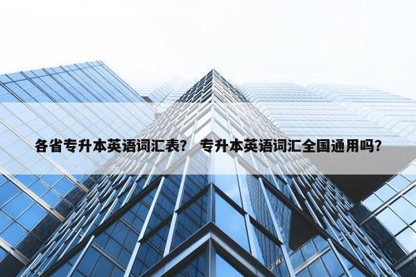 各省专升本英语词汇表？ 专升本英语词汇全国通用吗？