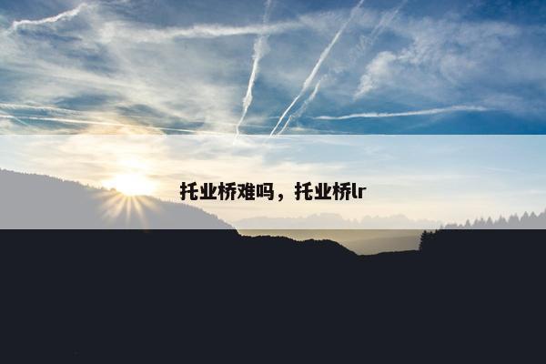 托业桥难吗，托业桥lr