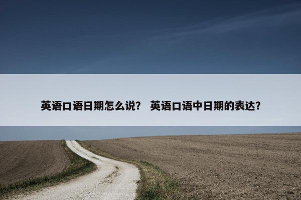 英语口语日期怎么说？ 英语口语中日期的表达？
