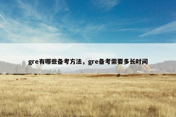 gre有哪些备考方法，gre备考需要多长时间