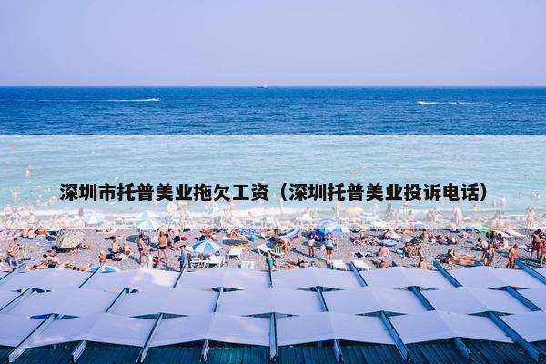 深圳市托普美业拖欠工资（深圳托普美业投诉电话）