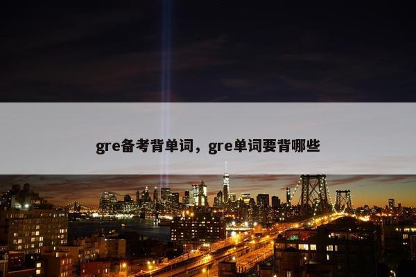 gre备考背单词，gre单词要背哪些