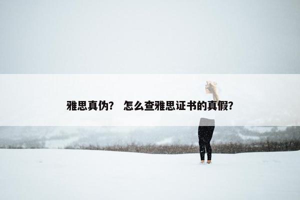 雅思真伪？ 怎么查雅思证书的真假？
