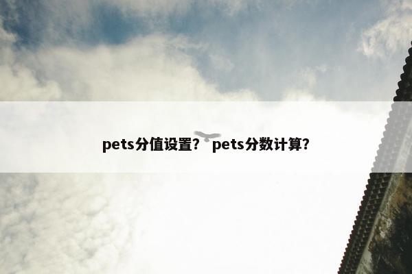 pets分值设置？ pets分数计算？