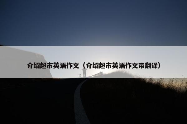 介绍超市英语作文（介绍超市英语作文带翻译）