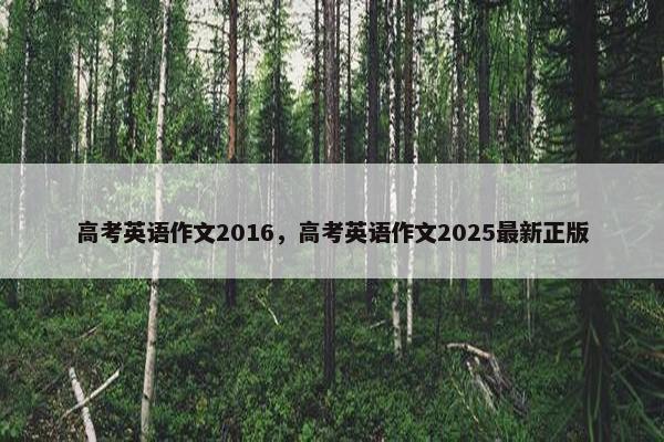 高考英语作文2016，高考英语作文2025最新正版