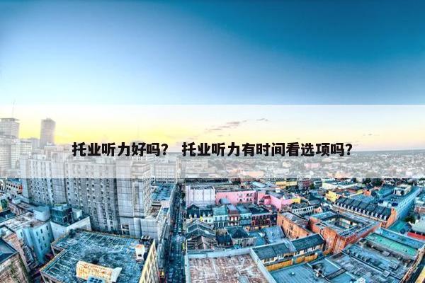 托业听力好吗？ 托业听力有时间看选项吗？
