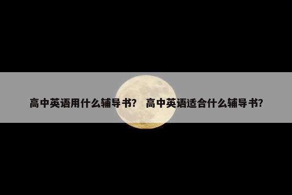 高中英语用什么辅导书？ 高中英语适合什么辅导书？