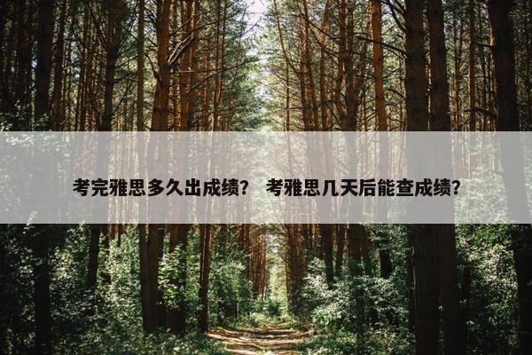 考完雅思多久出成绩？ 考雅思几天后能查成绩？