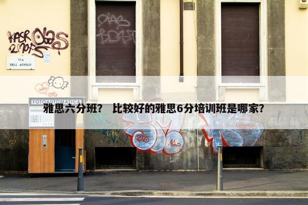 雅思六分班？ 比较好的雅思6分培训班是哪家？