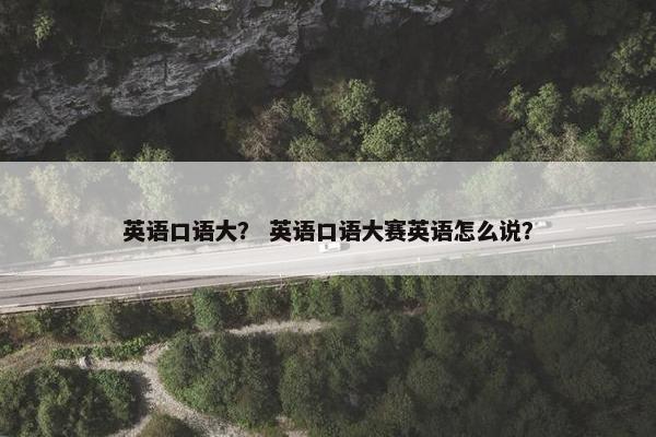 英语口语大？ 英语口语大赛英语怎么说？