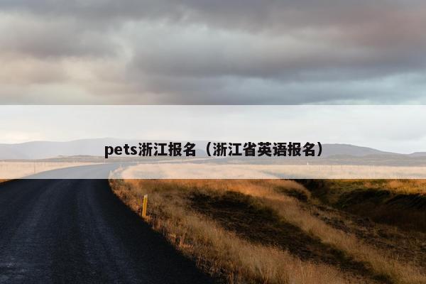 pets浙江报名（浙江省英语报名）