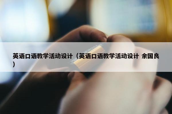 英语口语教学活动设计（英语口语教学活动设计 余国良）