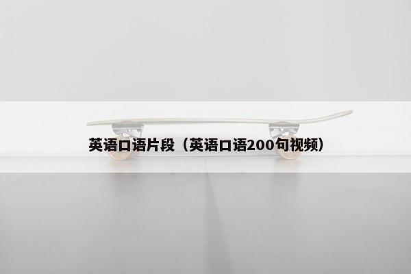 英语口语片段（英语口语200句视频）