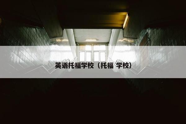 英语托福学校（托福 学校）