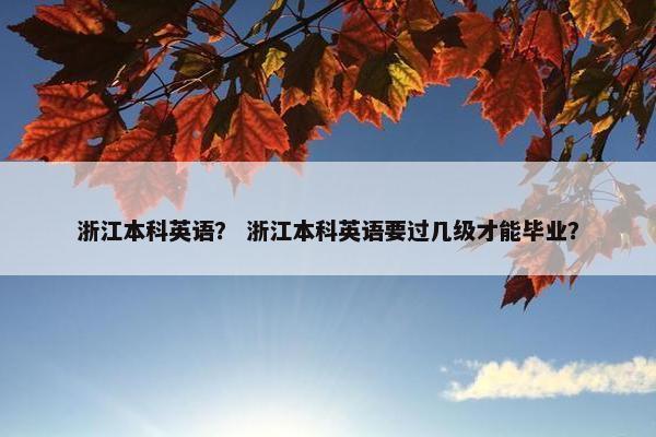 浙江本科英语？ 浙江本科英语要过几级才能毕业？