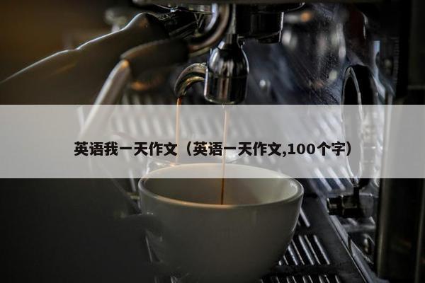 英语我一天作文（英语一天作文,100个字）